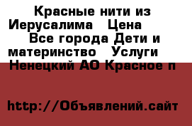 Красные нити из Иерусалима › Цена ­ 150 - Все города Дети и материнство » Услуги   . Ненецкий АО,Красное п.